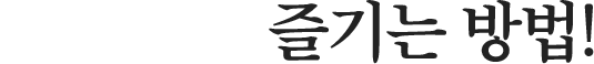 더 맛있게 즐기는 방법!